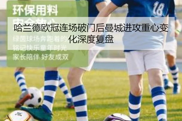 哈兰德欧冠连场破门后曼城进攻重心变化深度复盘